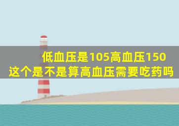 低血压是105高血压150这个是不是算高血压需要吃药吗