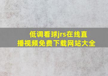 低调看球jrs在线直播视频免费下载网站大全