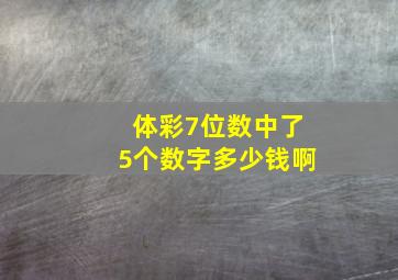 体彩7位数中了5个数字多少钱啊