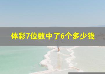 体彩7位数中了6个多少钱