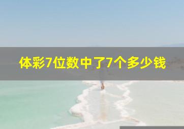 体彩7位数中了7个多少钱