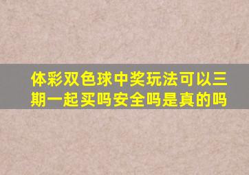 体彩双色球中奖玩法可以三期一起买吗安全吗是真的吗