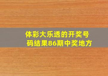 体彩大乐透的开奖号码结果86期中奖地方