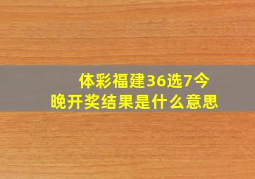 体彩福建36选7今晚开奖结果是什么意思