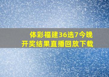 体彩福建36选7今晚开奖结果直播回放下载