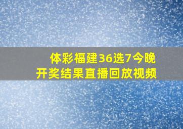 体彩福建36选7今晚开奖结果直播回放视频