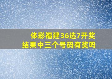 体彩福建36选7开奖结果中三个号码有奖吗