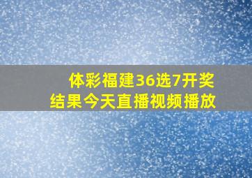 体彩福建36选7开奖结果今天直播视频播放