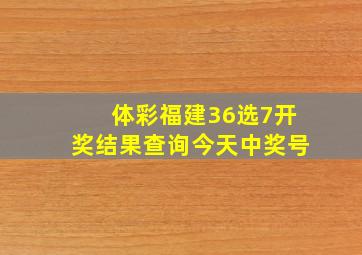 体彩福建36选7开奖结果查询今天中奖号