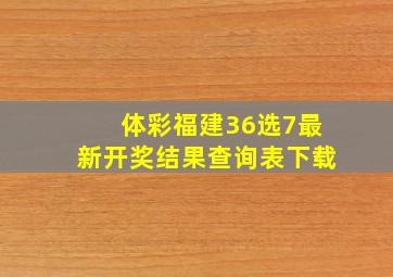 体彩福建36选7最新开奖结果查询表下载