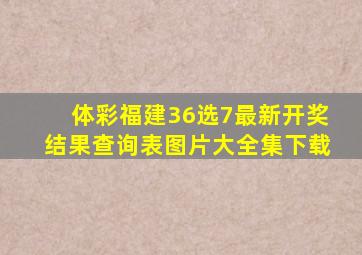 体彩福建36选7最新开奖结果查询表图片大全集下载