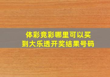 体彩竞彩哪里可以买到大乐透开奖结果号码