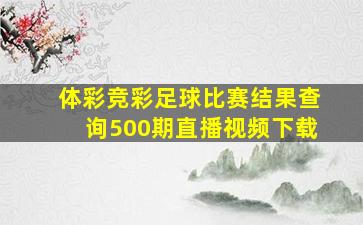 体彩竞彩足球比赛结果查询500期直播视频下载