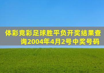 体彩竞彩足球胜平负开奖结果查询2004年4月2号中奖号码