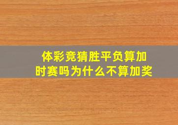 体彩竞猜胜平负算加时赛吗为什么不算加奖