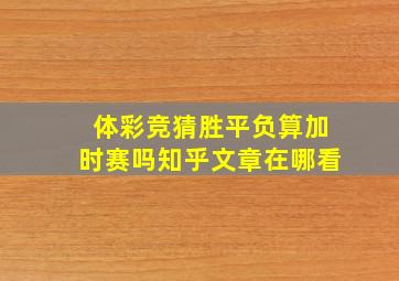 体彩竞猜胜平负算加时赛吗知乎文章在哪看