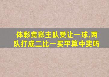 体彩竟彩主队受让一球,两队打成二比一买平算中奖吗