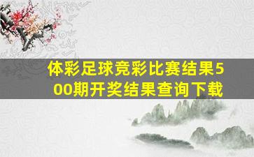 体彩足球竞彩比赛结果500期开奖结果查询下载