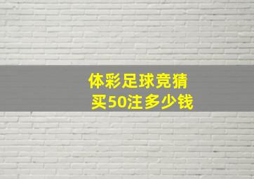 体彩足球竞猜买50注多少钱