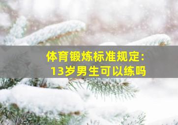 体育锻炼标准规定:13岁男生可以练吗