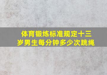 体育锻炼标准规定十三岁男生每分钟多少次跳绳