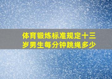 体育锻炼标准规定十三岁男生每分钟跳绳多少