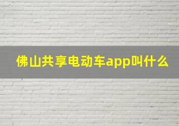 佛山共享电动车app叫什么