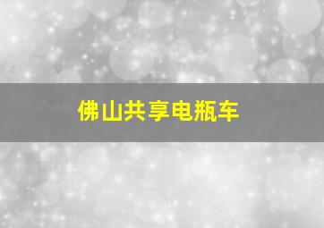 佛山共享电瓶车