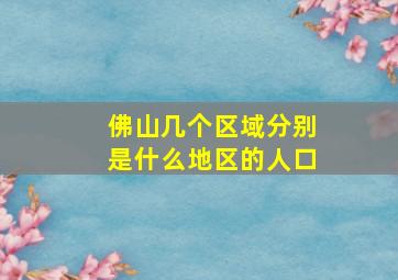 佛山几个区域分别是什么地区的人口