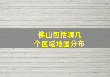 佛山包括哪几个区域地图分布