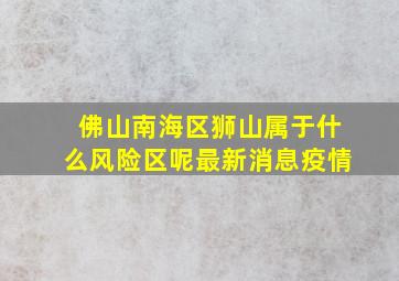 佛山南海区狮山属于什么风险区呢最新消息疫情