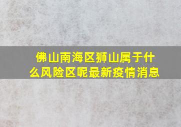 佛山南海区狮山属于什么风险区呢最新疫情消息