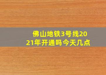 佛山地铁3号线2021年开通吗今天几点