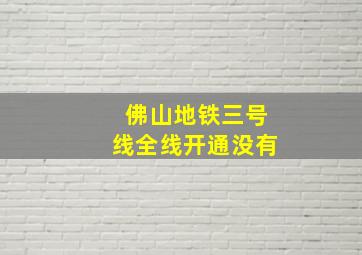 佛山地铁三号线全线开通没有