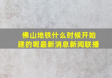 佛山地铁什么时候开始建的呢最新消息新闻联播