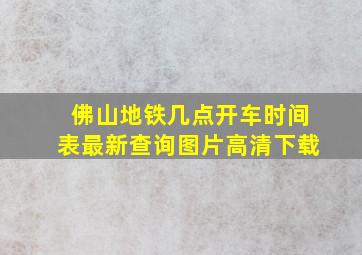 佛山地铁几点开车时间表最新查询图片高清下载