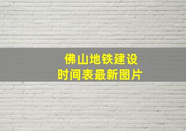 佛山地铁建设时间表最新图片