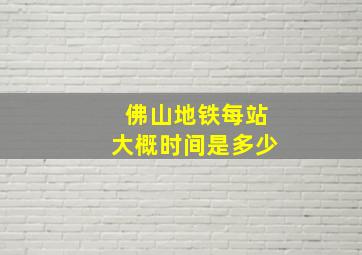 佛山地铁每站大概时间是多少