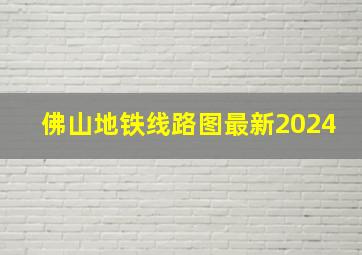 佛山地铁线路图最新2024