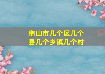 佛山市几个区几个县几个乡镇几个村