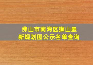 佛山市南海区狮山最新规划图公示名单查询