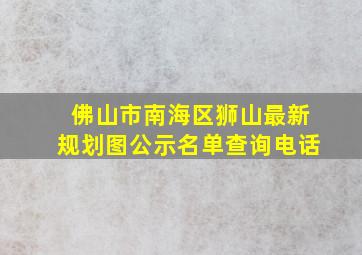 佛山市南海区狮山最新规划图公示名单查询电话