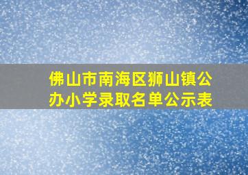 佛山市南海区狮山镇公办小学录取名单公示表