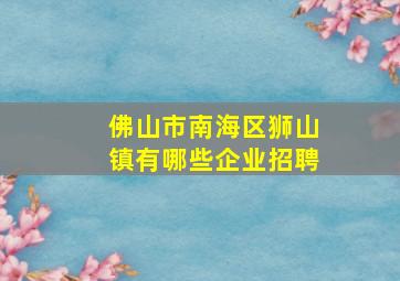 佛山市南海区狮山镇有哪些企业招聘