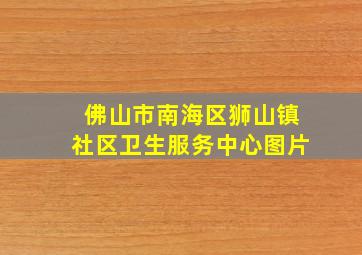 佛山市南海区狮山镇社区卫生服务中心图片