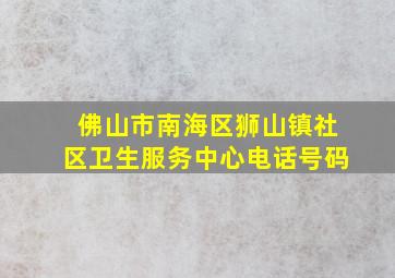 佛山市南海区狮山镇社区卫生服务中心电话号码