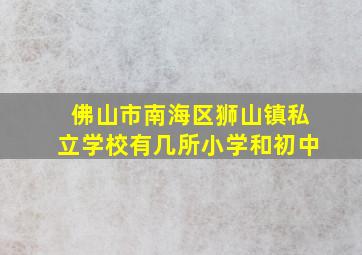 佛山市南海区狮山镇私立学校有几所小学和初中