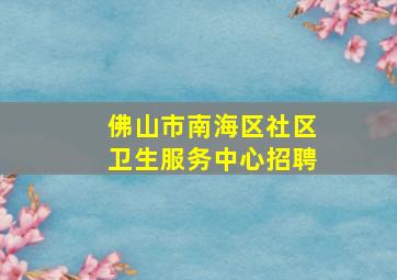 佛山市南海区社区卫生服务中心招聘