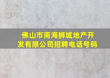 佛山市南海狮城地产开发有限公司招聘电话号码