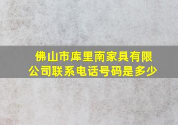 佛山市库里南家具有限公司联系电话号码是多少